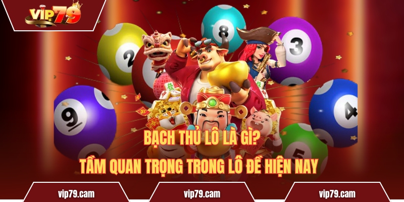 Bạch Thủ Lô Là Gì? Tầm Quan Trọng Trong Lô Đề Hiện Nay