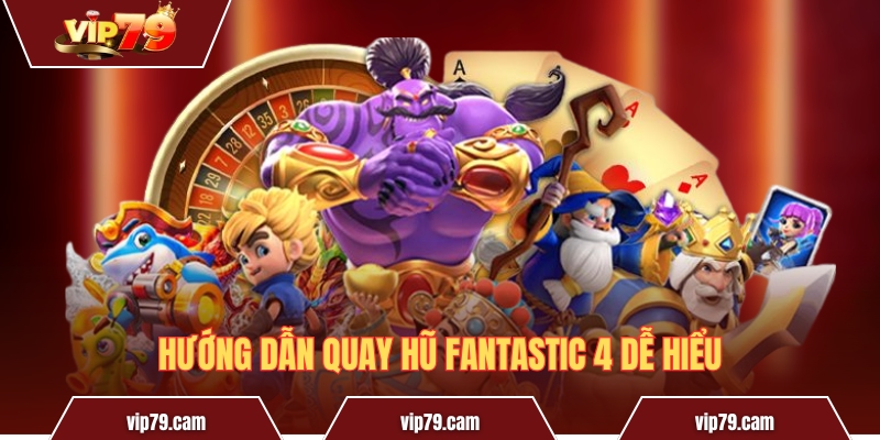 Hướng dẫn phương pháp chơi Bộ Tứ Siêu Đẳng tại Vip79 Hướng dẫn quay hũ Fantastic 4 dễ hiểu
