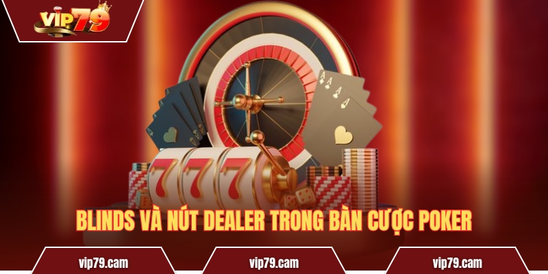 Các vị trí trong Poker - Ý nghĩa và chiến lược thi đấu 2025 Blinds và nút Dealer trong bàn cược Poker