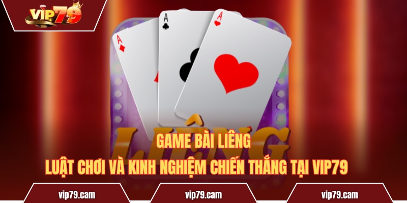 Game Bài Liêng - Luật Chơi Và Kinh Nghiệm Chiến Thắng Tại Vip79 