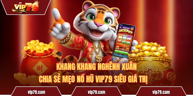 Khang Khang Nghênh Xuân - Chia Sẻ Mẹo Nổ Hũ Vip79 Siêu Giá Trị