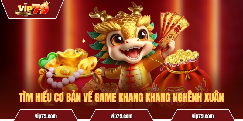 Khang Khang Nghênh Xuân - Chia sẻ mẹo nổ hũ siêu giá trị Tìm hiểu cơ bản về game Khang Khang Nghênh Xuân