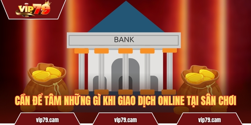 Nạp Tiền Vip79 - Giao Dịch Thần Tốc Chỉ Trong Vài Giây! Cần để tâm những gì khi giao dịch online tại sân chơi
