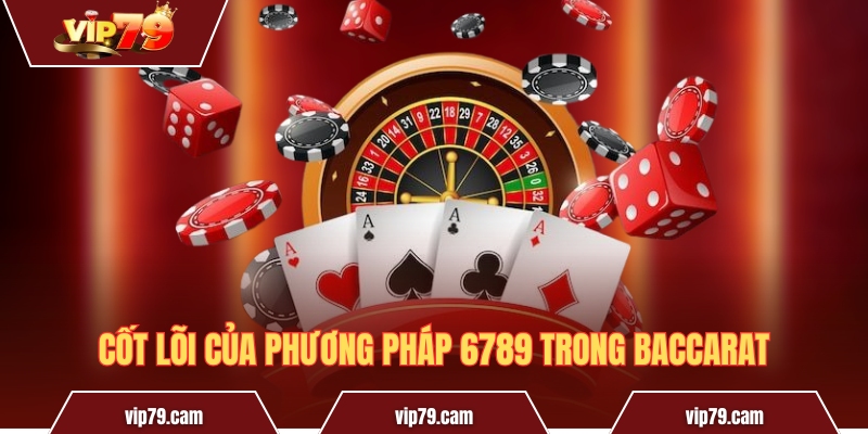 Phương pháp 6789 trong Baccarat - Chiến thuật từ cao thủ Cốt lõi của phương pháp 6789 trong Baccarat