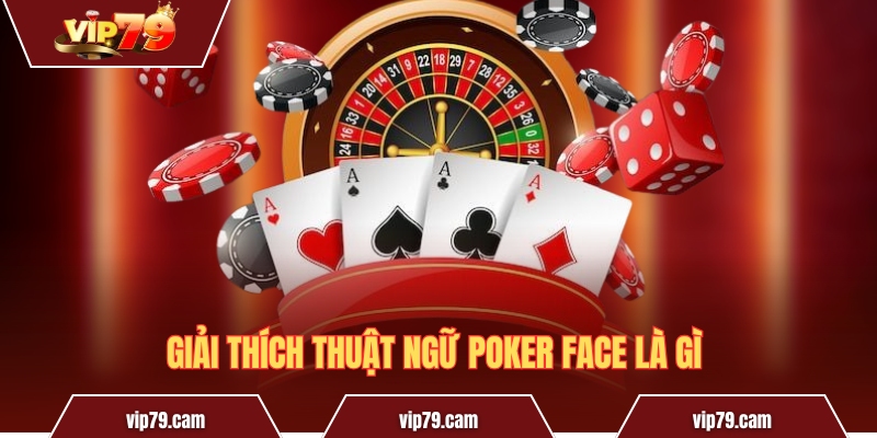 Poker Face là gì? Bí quyết “ngụy trang” của cao thủ sòng bài Giải thích thuật ngữ Poker face là gì