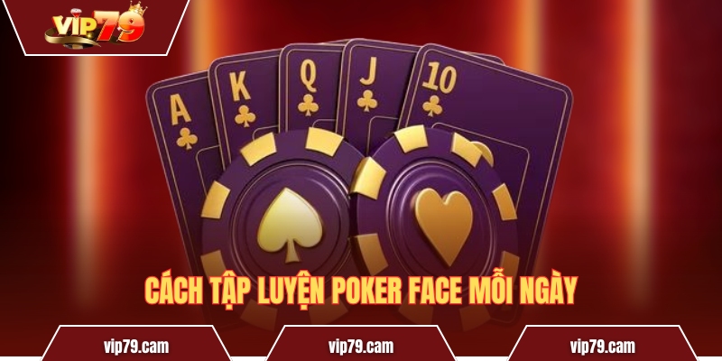 Poker Face là gì? Bí quyết “ngụy trang” của cao thủ sòng bài Cách tập luyện Poker face mỗi ngày