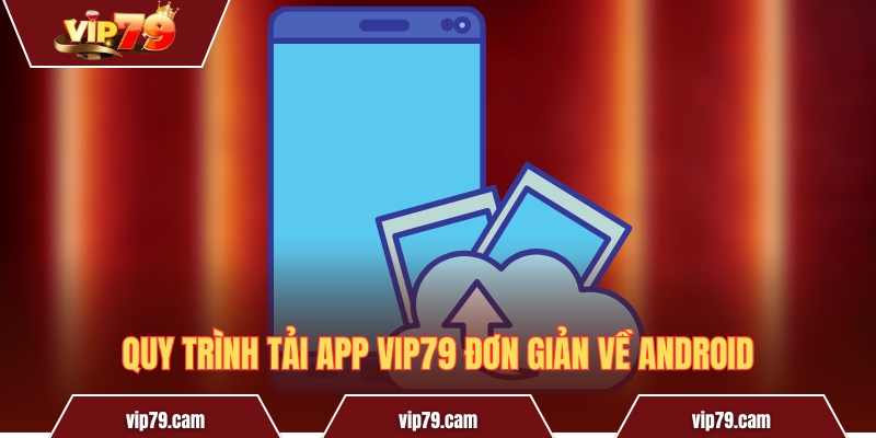 Tải App Vip79 - Hướng Dẫn Thao Tác Trên Android Và iOS Quy trình tải app Vip79 đơn giản về Android