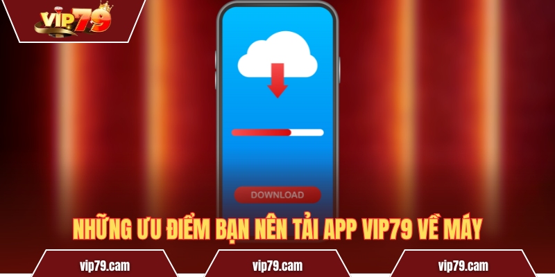 Tải App Vip79 - Hướng Dẫn Thao Tác Trên Android Và iOS Những ưu điểm bạn nên tải app Vip79 về máy