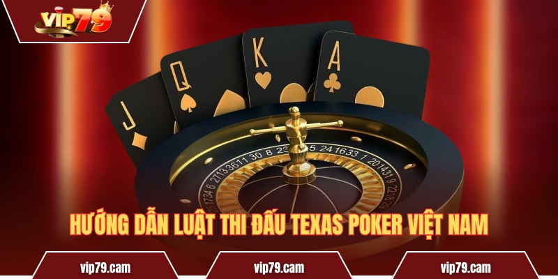 Texas Poker Việt Nam - Sân chơi của người yêu trí tuệ Hướng dẫn luật thi đấu Texas poker Việt Nam