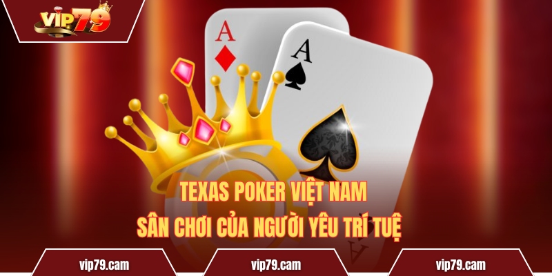 Texas Poker Việt Nam - Sân chơi của người yêu trí tuệ